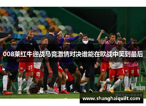 008莱红牛迎战马竞激情对决谁能在欧战中笑到最后