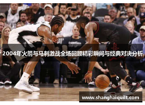 2004年火箭与马刺激战全场回顾精彩瞬间与经典对决分析