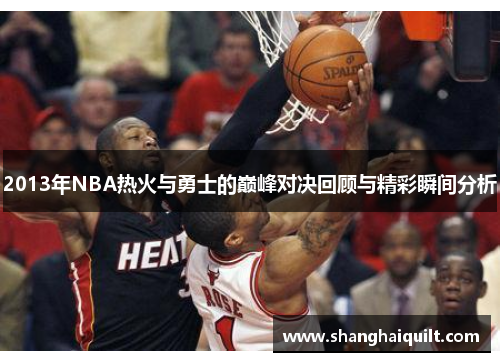 2013年NBA热火与勇士的巅峰对决回顾与精彩瞬间分析