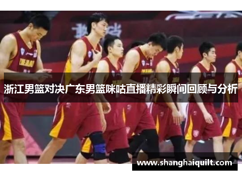 浙江男篮对决广东男篮咪咕直播精彩瞬间回顾与分析