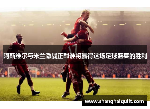 阿斯维尔与米兰激战正酣谁将赢得这场足球盛宴的胜利