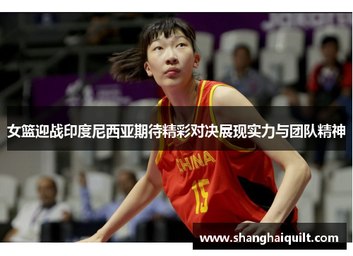 女篮迎战印度尼西亚期待精彩对决展现实力与团队精神