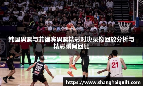 伟德体育韩国男篮与菲律宾男篮精彩对决录像回放分析与精彩瞬间回顾