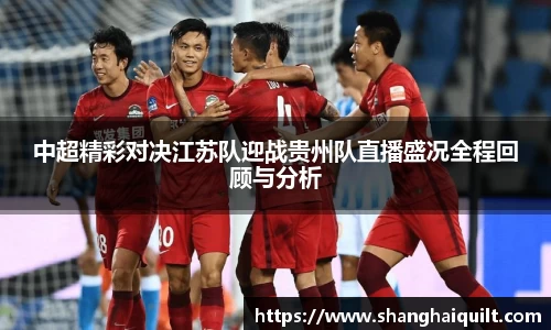 伟德体育中超精彩对决江苏队迎战贵州队直播盛况全程回顾与分析
